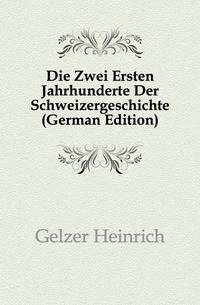 Die Zwei Ersten Jahrhunderte Der Schweizergeschichte (German Edition)