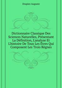 Dictionnaire Classique Des Sciences Naturelles, Presentant La Definition, L'analyse Et L'histoire De Tous Les Etres Qui Composent Les Trois Regnes...