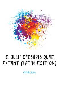 C. Julii Caesaris Quae Extant (Latin Edition)