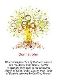 10 sermons preached by that late learned and rev. divine John Donne, doctor in divinity, once dean of the cathedral church of Saint Paul's. Chosen from... body of Donne's sermons by Geoffrey Keynes