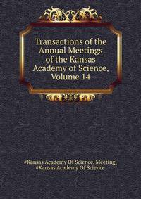 Transactions of the ... Annual Meetings of the Kansas Academy of Science, Volume 14