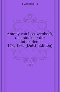 Antony van Leeuwenhoek, de ontdekker der infusorien, 1675-1875 (Dutch Edition)