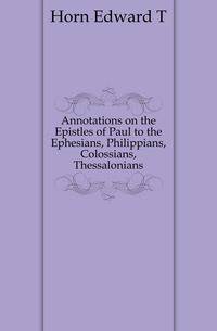 Annotations on the Epistles of Paul to the Ephesians, Philippians, Colossians, Thessalonians