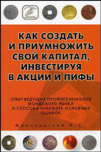 Как создать и приумножить свой капитал, инвестируя в акции и ПИФы: опыт ведущих профессионалов фондового рынка и способы избежать основных ошибок