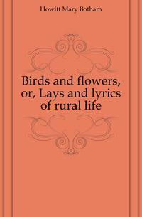 Birds and flowers, or, Lays and lyrics of rural life