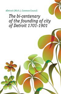 The bi-centenary of the founding of city of Detroit 1701-1901