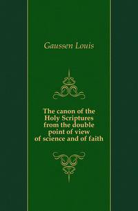 The canon of the Holy Scriptures from the double point of view of science and of faith