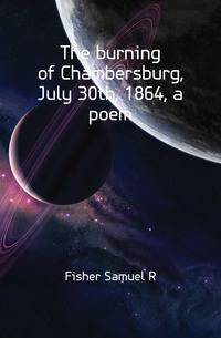 The burning of Chambersburg, July 30th, 1864, a poem