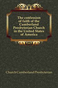 The confession of faith of the Cumberland Presbyterian Church in the United States of America
