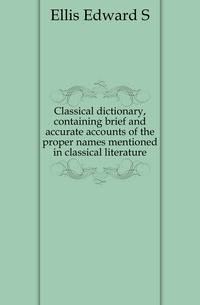 Classical dictionary, containing brief and accurate accounts of the proper names mentioned in classical literature