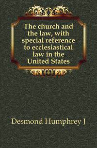 The church and the law, with special reference to ecclesiastical law in the United States
