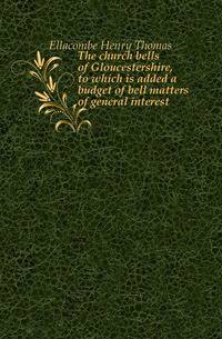 The church bells of Gloucestershire, to which is added a budget of bell matters of general interest