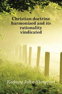 Christian doctrine harmonized and its rationality vindicated