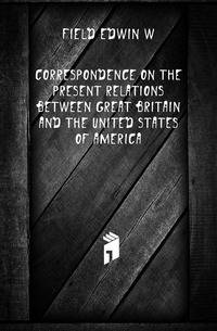 Correspondence on the present relations between Great Britain and the United States of America
