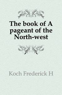 The book of A pageant of the North-west