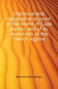 Historical and descriptive account of the island of Cape Breton, and of its memorials of the French regime