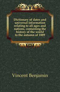 Dictionary of dates and universal information relating to all ages and nations, containing the history of the world to the autumn of 1889