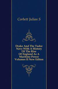 Drake And The Tudor Navy With A History Of The Rise Of England As A Maritime Power Volumes II New Editon