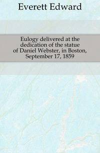 Eulogy delivered at the dedication of the statue of Daniel Webster, in Boston, September 17, 1859