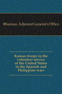Kansas troops in the volunteer service of the United States in the Spanish and Philippine wars