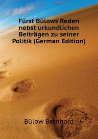 Fuerst Buelows Reden nebst urkundlichen Beitraegen zu seiner Politik (German Edition)