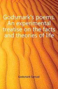 Godsmark's poems. An experimental treatise on the facts and theories of life