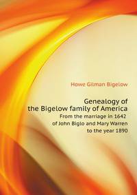 Genealogy of the Bigelow family of America.. From the marriage in 1642 of John Biglo and Mary Warren to the year 1890