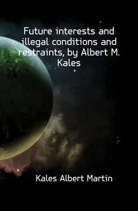 Future interests and illegal conditions and restraints, by Albert M. Kales