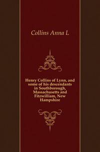 Henry Collins of Lynn, and some of his descendants in Southborough, Massachusetts and Fitzwilliam, New Hampshire