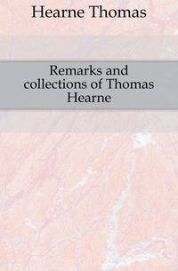 Remarks and collections of Thomas Hearne