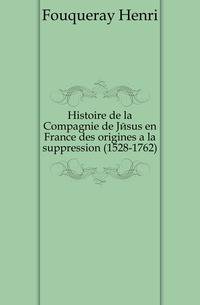 Histoire de la Compagnie de Jesus en France des origines a la suppression (1528-1762)