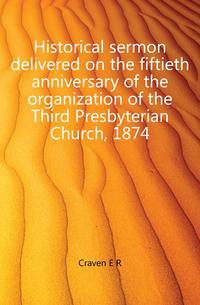 Historical sermon delivered on the fiftieth anniversary of the organization of the Third Presbyterian Church, 1874