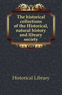 The historical collections of the Historical, natural history and library society
