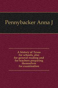 A history of Texas for schools, also for general reading and for teachers preparing themselves for examination