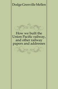 How we built the Union Pacific railway, and other railway papers and addresses