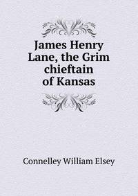 James Henry Lane, the "Grim chieftain" of Kansas