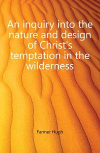 An inquiry into the nature and design of Christ's temptation in the wilderness