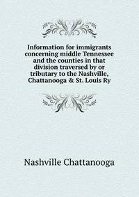 Information for immigrants concerning middle Tennessee and the counties in that division traversed by or tributary to the Nashville, Chattanooga & St. Louis Ry. ..