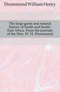 The large game and natural history of South and South-East Africa. From the journals of the Hon. W. H. Drummond