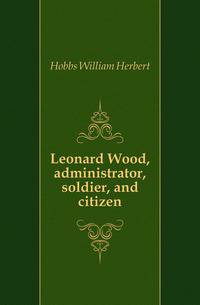 Leonard Wood, administrator, soldier, and citizen