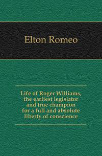Life of Roger Williams, the earliest legislator and true champion for a full and absolute liberty of conscience