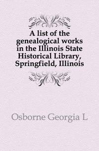 A list of the genealogical works in the Illinois State Historical Library, Springfield, Illinois