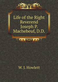 Life of the Right Reverend Joseph P. Machebeuf, D.D., pioneer priest of Ohio, pioneer priest of New Mexico, pioneer priest of Colorado, vicar apostolic of Colorado and Utah, and first bishop of Denver