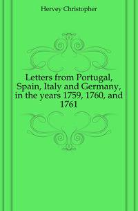 Letters from Portugal, Spain, Italy and Germany, in the years 1759, 1760, and 1761