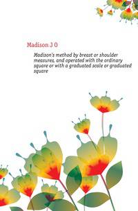 Madison's method by breast or shoulder measures, and operated with the ordinary square or with a graduated scale or graduated square
