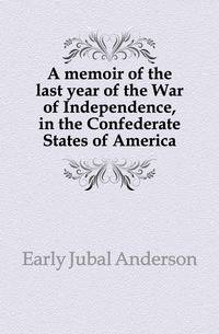 A memoir of the last year of the War of Independence, in the Confederate States of America