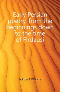 Early Persian poetry, from the beginnings down to the time of Firdausi