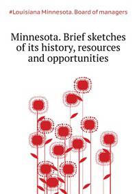 Minnesota. Brief sketches of its history, resources and opportunities ..
