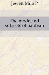 The mode and subjects of baptism