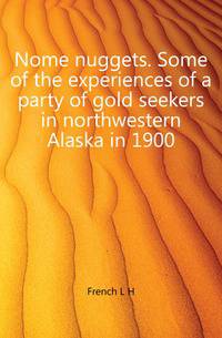 Nome nuggets. Some of the experiences of a party of gold seekers in northwestern Alaska in 1900